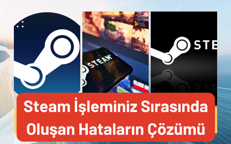 Steam İşleminiz Sırasında Oluşan Hataların Çözümü